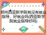 郑州西亚斯学院有没有就业指导，好就业吗(西亚斯学院就业指导好吗)