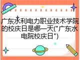 广东水利电力职业技术学院的校庆日是哪一天("广东水电院校庆日")