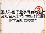 重庆科创职业学院有出过什么知名人士吗("重庆科创职业学院知名校友")