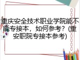 重庆安全技术职业学院能不能专接本，如何参考？(重安职院专接本参考)