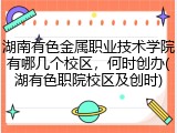 湖南有色金属职业技术学院有哪几个校区，何时创办(湖有色职院校区及创时)