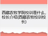 西藏农牧学院校训是什么，校长介绍(西藏农牧校训校长)