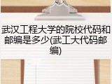 武汉工程大学的院校代码和邮编是多少(武工大代码邮编)
