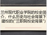 兰州现代职业学院的校史简介，什么历史与社会背景下建校的("兰职院校史背景")