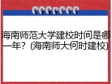 海南师范大学建校时间是哪一年？(海南师大何时建校)