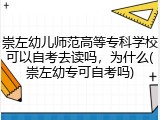 崇左幼儿师范高等专科学校可以自考去读吗，为什么(崇左幼专可自考吗)