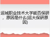 运城职业技术大学能否保研，原因是什么(运大保研原因)