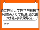 遵义医科大学医学与科技学院要多少分才能进(遵义医大科技学院录取分)