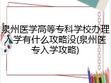 泉州医学高等专科学校办理入学有什么攻略没(泉州医专入学攻略)
