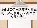 成都外国语学院要招专升本吗，如何参考(成都外国语专升本招生)