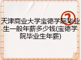 天津商业大学宝德学院毕业生一般年薪多少钱(宝德学院毕业生年薪)
