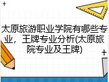 太原旅游职业学院有哪些专业，王牌专业分析(太原旅院专业及王牌)