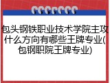 包头钢铁职业技术学院主攻什么方向有哪些王牌专业(包钢职院王牌专业)