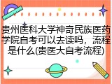 贵州医科大学神奇民族医药学院自考可以去读吗，流程是什么(贵医大自考流程)
