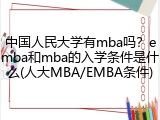 中国人民大学有mba吗？emba和mba的入学条件是什么(人大MBA/EMBA条件)
