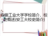 安徽工业大学学校简介，校史概述(安工大校史简介)