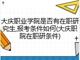 大庆职业学院是否有在职研究生,报考条件如何(大庆职院在职研条件)