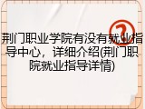 荆门职业学院有没有就业指导中心，详细介绍(荆门职院就业指导详情)