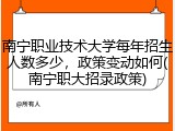 南宁职业技术大学每年招生人数多少，政策变动如何(南宁职大招录政策)
