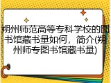 朔州师范高等专科学校的图书馆藏书量如何，简介(朔州师专图书馆藏书量)