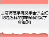 曲靖师范学院奖学金评定细则是怎样的(曲靖师院奖学金细则)