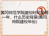 黄冈师范学院建校时间是哪一年，什么历史背景(黄冈师院建校年份)