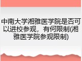 中南大学湘雅医学院是否可以进校参观，有何限制(湘雅医学院参观限制)