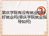 肇庆学院有没有就业指导，好就业吗(肇庆学院就业指导如何)
