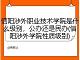 信阳涉外职业技术学院是什么级别，公办还是民办(信阳涉外学院性质级别)