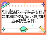 河北政法职业学院是专科还是本科院校呢(河北政法职业学院是专科)