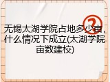 无锡太湖学院占地多少亩，什么情况下成立(太湖学院亩数建校)