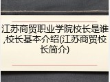 江苏商贸职业学院校长是谁,校长基本介绍(江苏商贸校长简介)