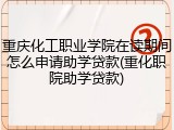 重庆化工职业学院在读期间怎么申请助学贷款(重化职院助学贷款)