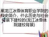 黑龙江冰雪体育职业学院的校史简介，什么历史与社会背景下建校的(龙江冰雪体院建校背景)