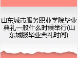 山东城市服务职业学院毕业典礼一般什么时候举行(山东城服毕业典礼时间)