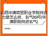 山西华澳商贸职业学院师资力量怎么样，名气如何(华澳职院师资名气)