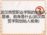 武汉商贸职业学院的创始人是谁，前身是什么(武汉商贸学院创始人前身)