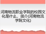 河南物流职业学院的校园文化是什么，简介(河南物流学院文化)