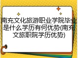 南充文化旅游职业学院毕业是什么学历有何优势(南充文旅职院学历优势)