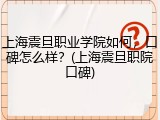 上海震旦职业学院如何，口碑怎么样？(上海震旦职院口碑)