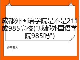 成都外国语学院是不是211或985高校("成都外国语学院985吗")