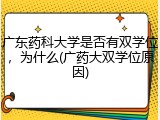 广东药科大学是否有双学位，为什么(广药大双学位原因)