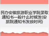民办安徽旅游职业学院录取通知书一般什么时候发(安旅院通知书发放时间)