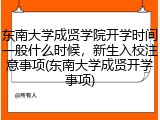 东南大学成贤学院开学时间一般什么时候，新生入校注意事项(东南大学成贤开学事项)