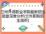 兰州外语职业学院最新招生简章深度分析(兰外职院招生简析)