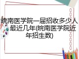 皖南医学院一届招收多少人，最近几年(皖南医学院近年招生数)