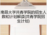 南昌大学共青学院的招生人数和计划解读(共青学院招生计划)