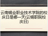 云南锡业职业技术学院的校庆日是哪一天(云锡职院校庆日)