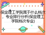保定理工学院属于什么档次，专业排行分析(保定理工学院档次专业)