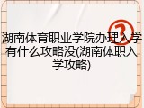 湖南体育职业学院办理入学有什么攻略没(湖南体职入学攻略)